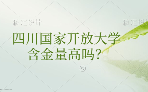 四川国家开放大学的含金量高吗？