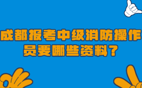 成都报考中级消防操作员要哪些资料？