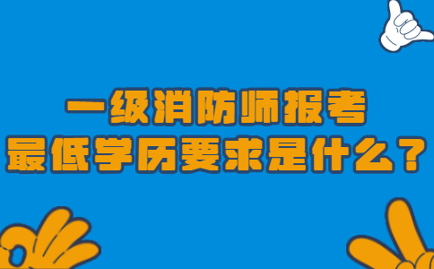 一级消防师报考的最低学历要求是什么？