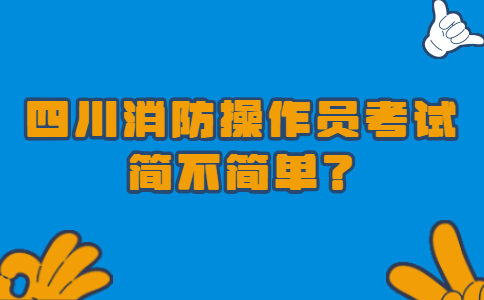 四川消防操作员考试简不简单？