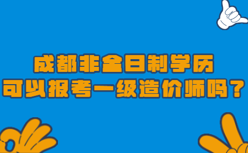 成都非全日制学历可以报考一级造价师吗？