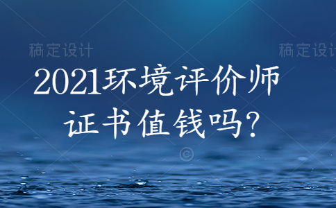 2021环境评价师证书值钱吗？