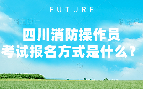 四川消防操作员考试报名方式是什么？