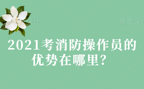 2021考消防操作员的优势在哪里？