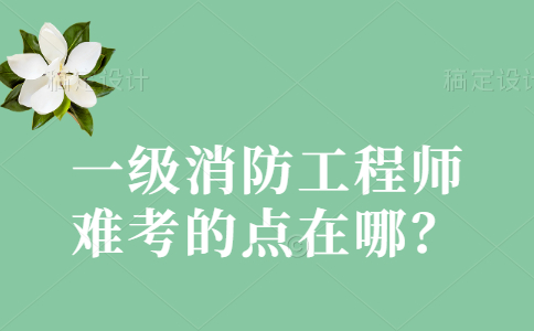 一级消防工程师难考的点在哪？