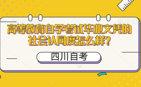 四川自考：高等教育自学考试毕业文凭的社会认同度怎么样？