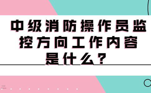 中级消防操作员监控方向工作内容是什么？