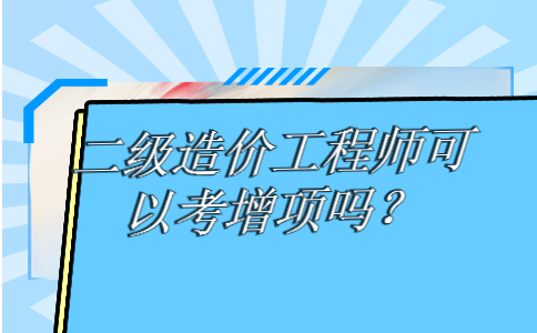 二级造价工程师可以考增项吗？