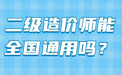 二级造价师能全国通用吗？