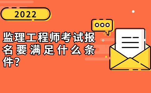 2022年监理工程师考试报名要满足什么条件？