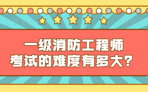 一级消防工程师考试的难度有多大？