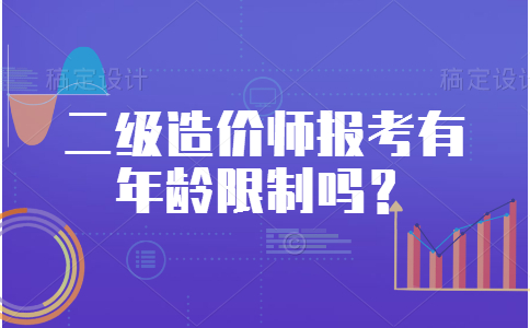 二级造价师报考有年龄限制吗？