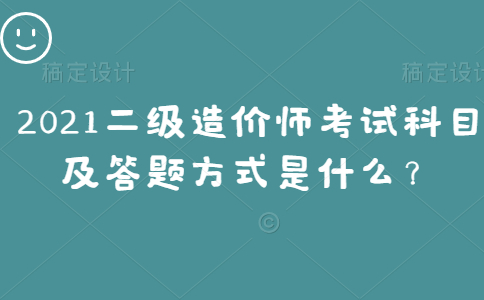 2021二级造价工程师考试科目及答题方式是什么？