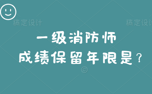 一级消防工程师成绩保留年限是多久？