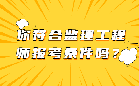 你符合监理工程师报考条件吗？