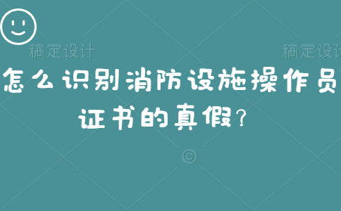 怎么识别消防设施操作员证书的真假？