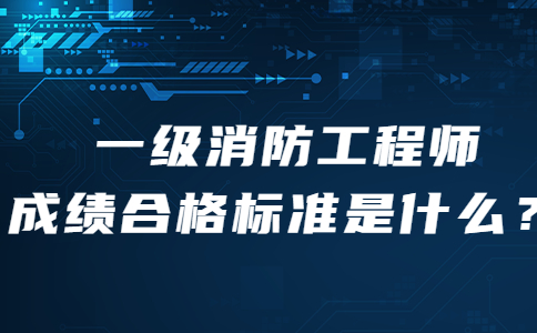 一级消防工程师成绩合格标准是什么？