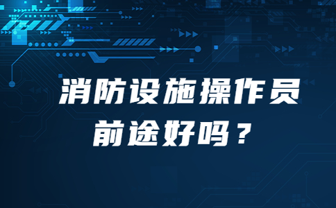 消防设施操作员前途好吗？