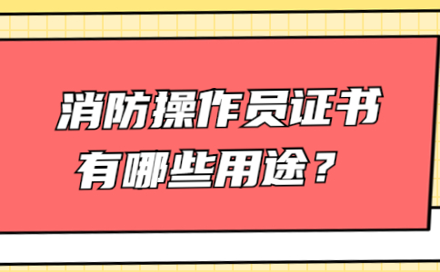 消防操作员证书有哪些用途？