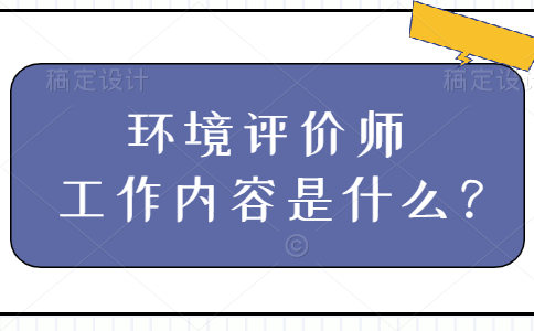 环境评价师工作内容是什么？