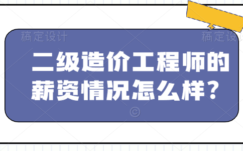 二级造价工程师的薪资情况怎么样？