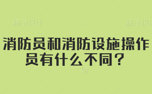 消防员和消防设施操作员有什么不同？