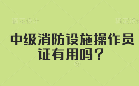 中级消防设施操作员证有用吗？