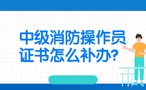 中级消防操作员证书怎么补办？