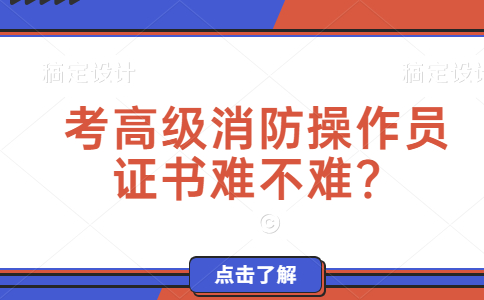 考高级消防操作员证难不难？