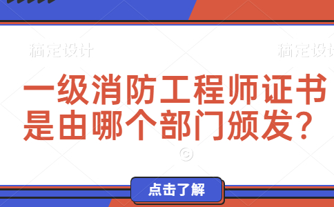 一级消防工程师证书是由哪个部门颁发？