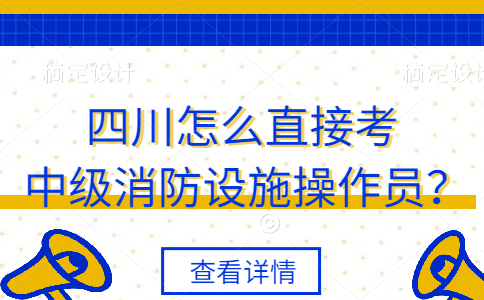 四川怎么直接考中级消防设施操作员？