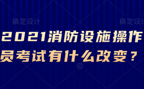 2021消防设施操作员考试有什么改变？