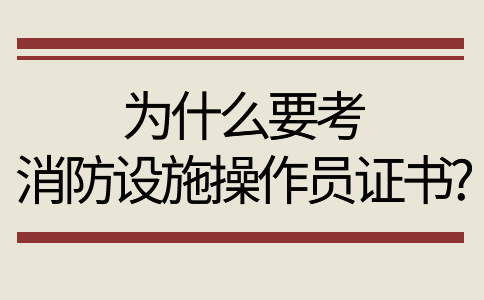 为什么要考消防设施操作员证书?