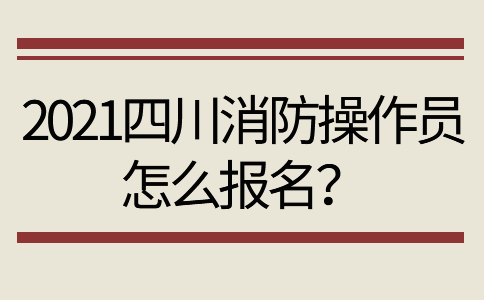 2021四川消防操作员怎么报名？