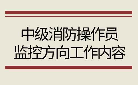 中级消防操作员监控方向工作内容