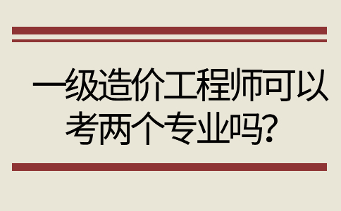 一级造价工程师可以考两个专业吗？