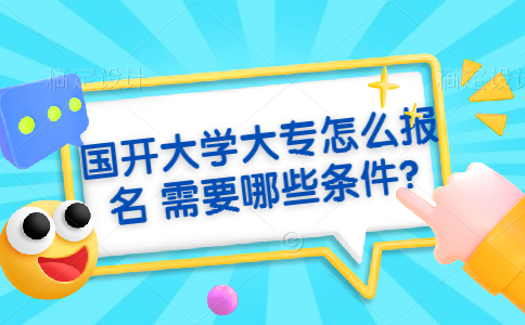 国开大学大专怎么报名 需要哪些条件?