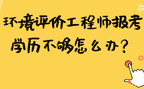 环境评价工程师报考学历不够怎么办？