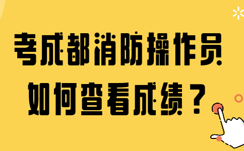 考成都消防操作员如何查看成绩？