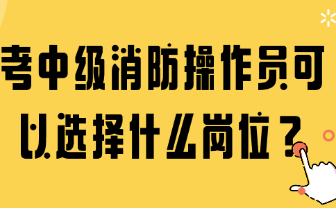 考中级消防操作员可以选择什么岗位？