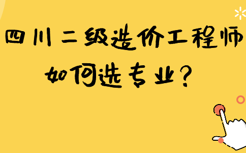 四川二级造价工程师如何选专业？