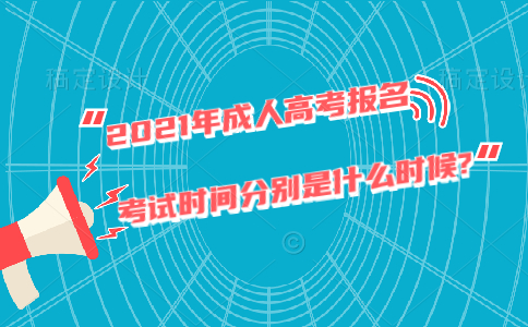 2021年成人高考报名和考试时间分别是什么时候?