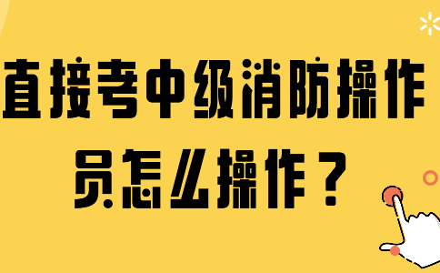 直接考中级消防操作员怎么操作？