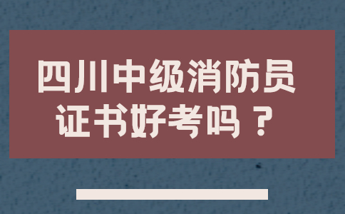 四川中级消防员证书好考吗？