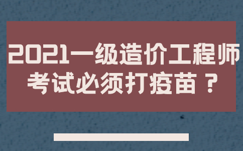 2021一级造价工程师考试有没有要求必须打疫苗？