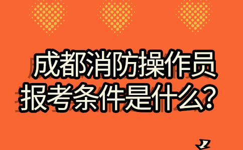 成都消防操作员报考条件是什么？