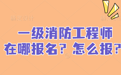 一级消防工程师在哪里报名？怎么报？