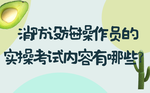 消防设施操作员的实操考试内容有哪些？