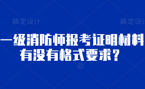 一级消防师报考证明材料有没有格式要求？