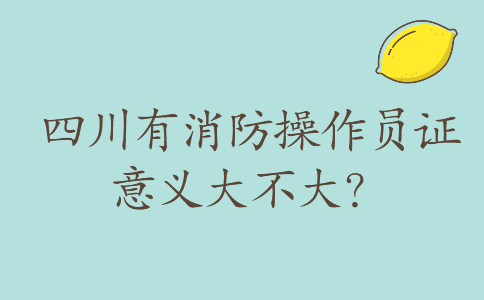 四川有消防操作员证意义大不大？